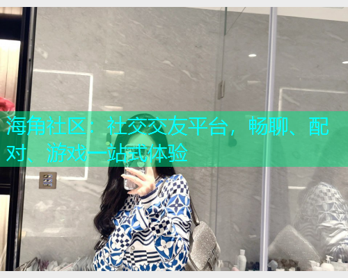 海角社区：社交交友平台，畅聊、配对、游戏一站式体验