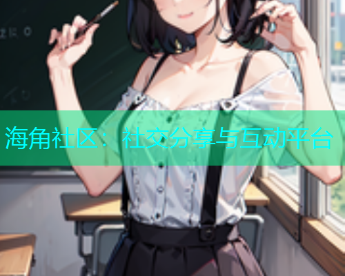 海角社区：社交分享与互动平台