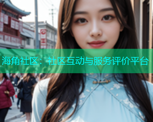 海角社区：社区互动与服务评价平台