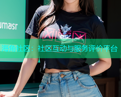 海角社区：社区互动与服务评价平台