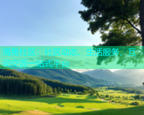 海角社区：社区动态、生活服务、互动交流一站式平台