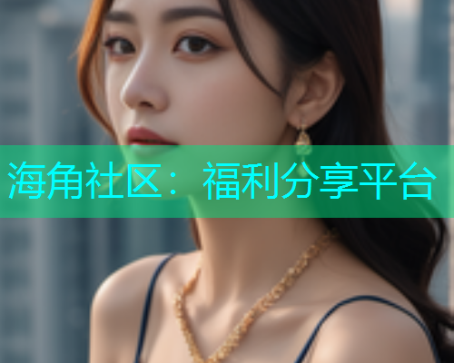 海角社区：福利分享平台