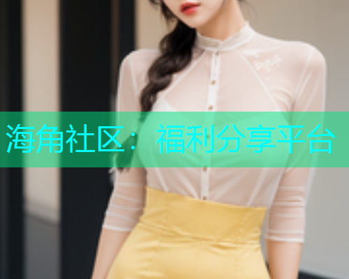 海角社区：福利分享平台