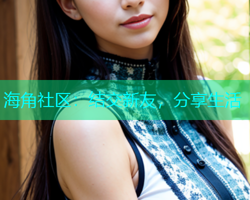 海角社区：结交新友，分享生活
