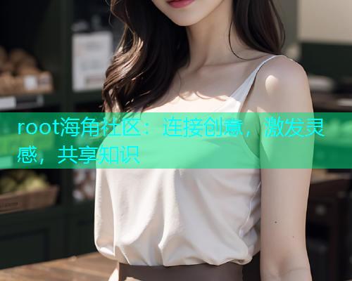 root海角社区：连接创意，激发灵感，共享知识