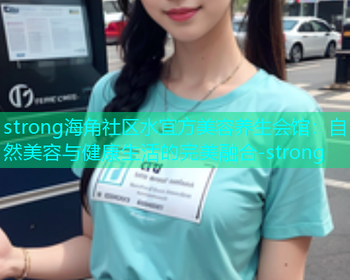 strong海角社区水宜方美容养生会馆：自然美容与健康生活的完美融合-strong
