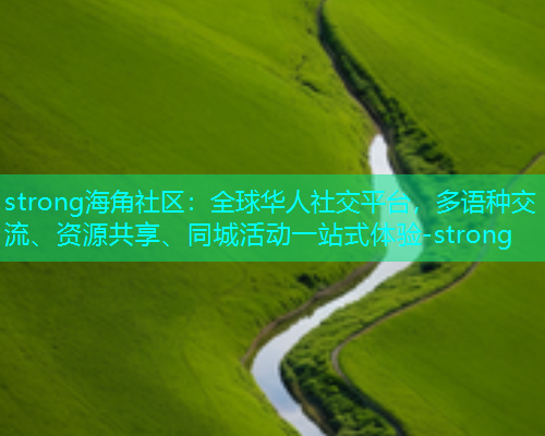 strong海角社区：全球华人社交平台，多语种交流、资源共享、同城活动一站式体验-strong