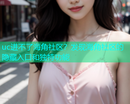 uc进不了海角社区？发现海角社区的隐藏入口和独特功能