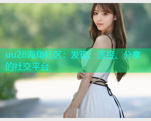 uu28海角社区：发现、连接、分享的社交平台