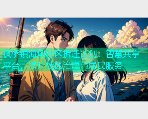 枫桥镇海角社区拆迁计划：智慧共享平台，提升社区治理与居民服务