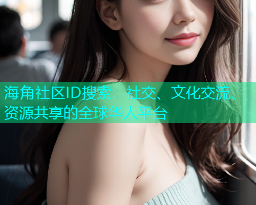 海角社区ID搜索：社交、文化交流、资源共享的全球华人平台