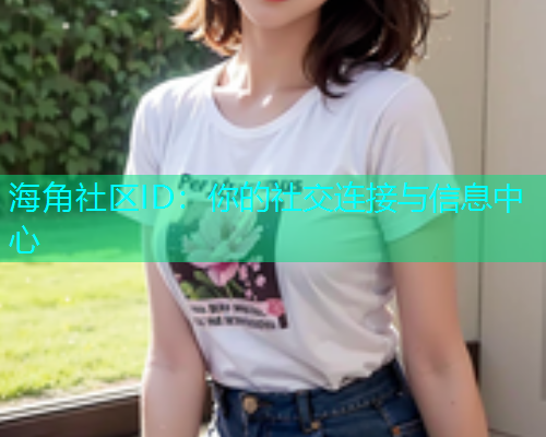 海角社区ID：你的社交连接与信息中心