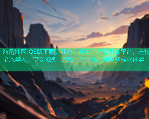 海角社区iOS版下载：社交、娱乐、资源共享平台，连接全球华人，享受K歌、游戏、个性化推荐等多样化体验