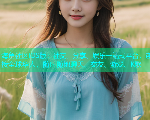 海角社区iOS版：社交、分享、娱乐一站式平台，连接全球华人，随时随地聊天、交友、游戏、K歌
