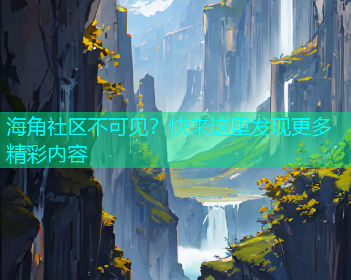 海角社区不可见？快来这里发现更多精彩内容