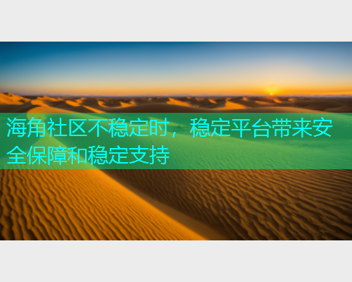 海角社区不稳定时，稳定平台带来安全保障和稳定支持