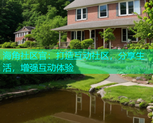 海角社区官：打造互动社区，分享生活，增强互动体验