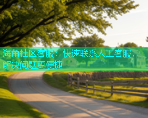 海角社区客服：快速联系人工客服，解决问题更便捷