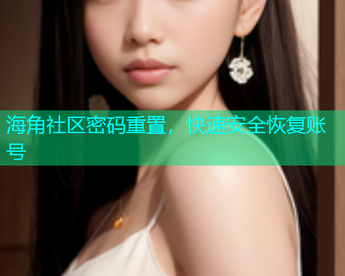 海角社区密码重置，快速安全恢复账号