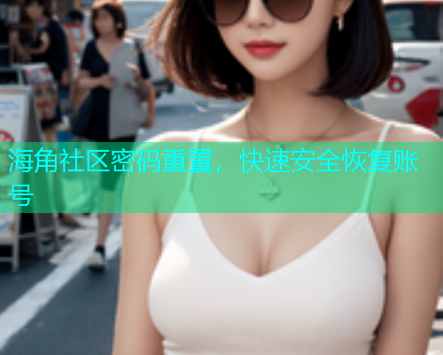 海角社区密码重置，快速安全恢复账号