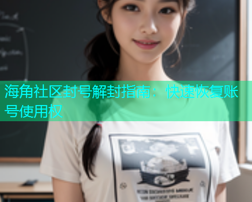 海角社区封号解封指南：快速恢复账号使用权