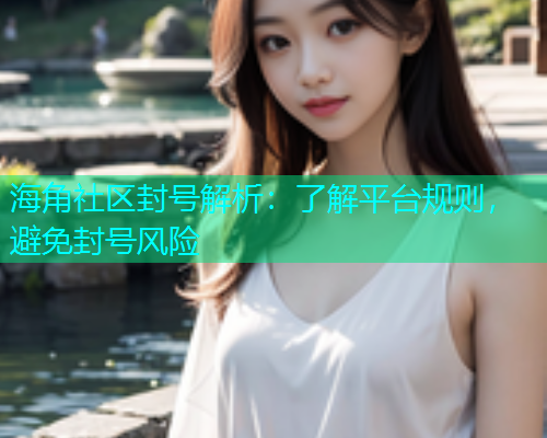 海角社区封号解析：了解平台规则，避免封号风险
