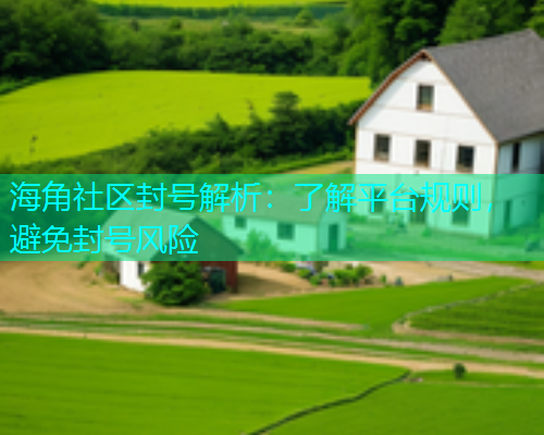 海角社区封号解析：了解平台规则，避免封号风险