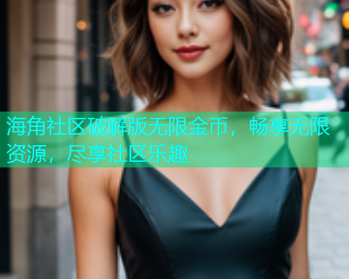 海角社区破解版无限金币，畅享无限资源，尽享社区乐趣
