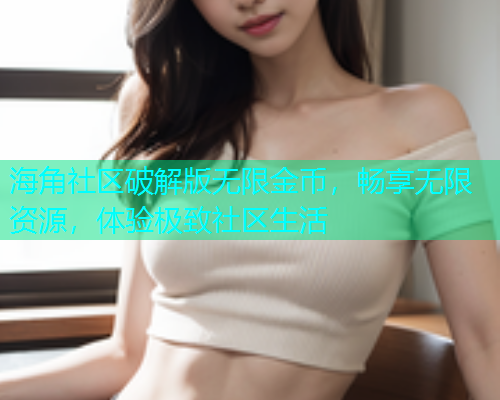 海角社区破解版无限金币，畅享无限资源，体验极致社区生活