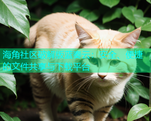海角社区破解版蓝奏云：安全、便捷的文件共享与下载平台