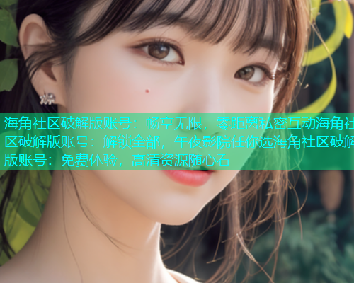 海角社区破解版账号：畅享无限，零距离私密互动海角社区破解版账号：解锁全部，午夜影院任你选海角社区破解版账号：免费体验，高清资源随心看