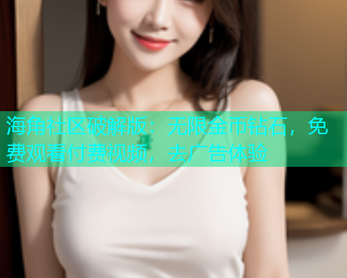 海角社区破解版：无限金币钻石，免费观看付费视频，去广告体验