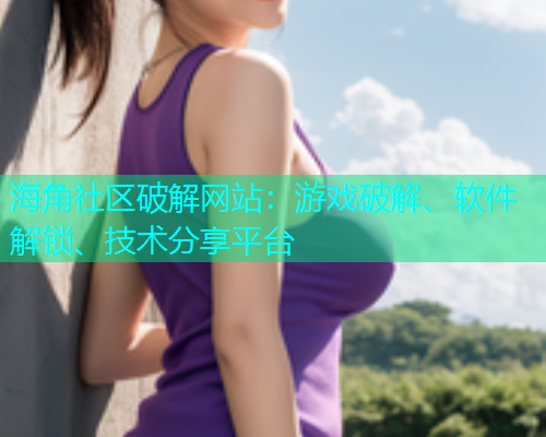 海角社区破解网站：游戏破解、软件解锁、技术分享平台