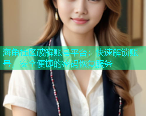 海角社区破解账号平台：快速解锁账号，安全便捷的密码恢复服务