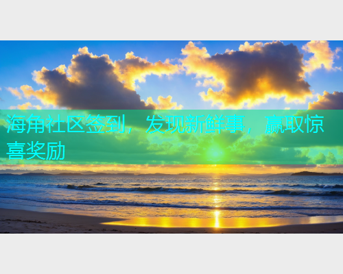 海角社区签到，发现新鲜事，赢取惊喜奖励