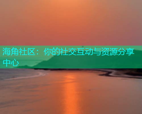 海角社区：你的社交互动与资源分享中心