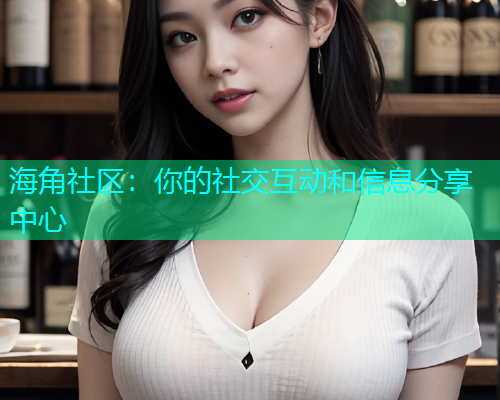 海角社区：你的社交互动和信息分享中心