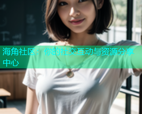 海角社区：你的社交互动与资源分享中心