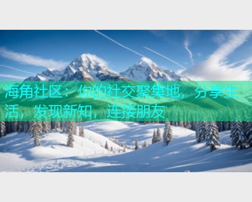 海角社区：你的社交聚集地，分享生活，发现新知，连接朋友