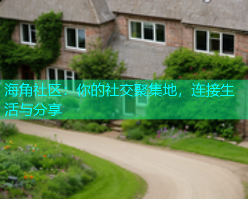 海角社区：你的社交聚集地，连接生活与分享