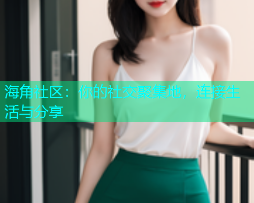 海角社区：你的社交聚集地，连接生活与分享