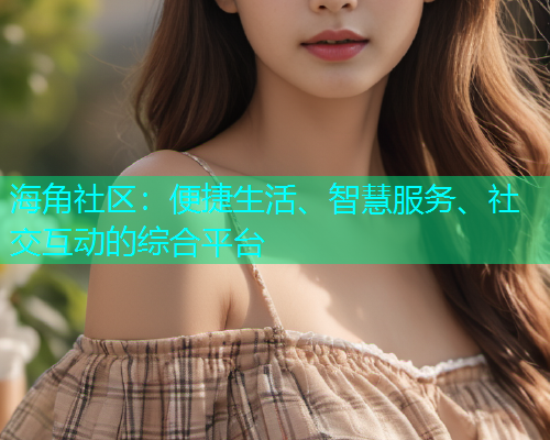 海角社区：便捷生活、智慧服务、社交互动的综合平台