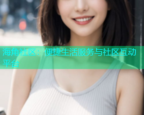 海角社区：便捷生活服务与社区互动平台