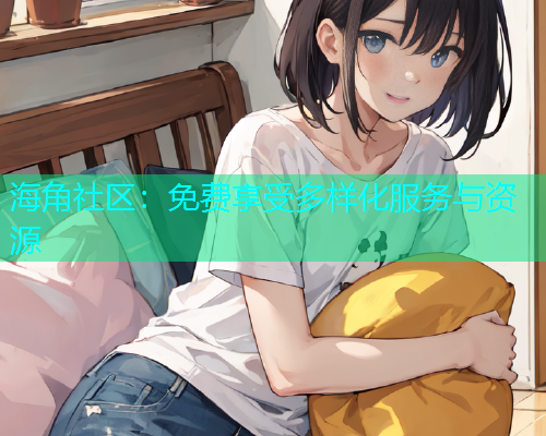 海角社区：免费享受多样化服务与资源