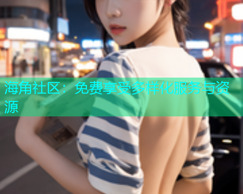 海角社区：免费享受多样化服务与资源