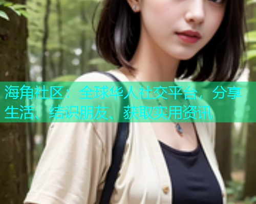 海角社区：全球华人社交平台，分享生活、结识朋友、获取实用资讯