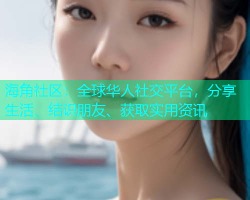 海角社区：全球华人社交平台，分享生活、结识朋友、获取实用资讯