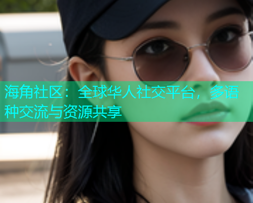 海角社区：全球华人社交平台，多语种交流与资源共享