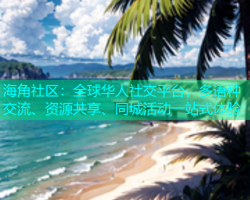 海角社区：全球华人社交平台，多语种交流、资源共享、同城活动一站式体验