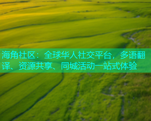 海角社区：全球华人社交平台，多语翻译、资源共享、同城活动一站式体验